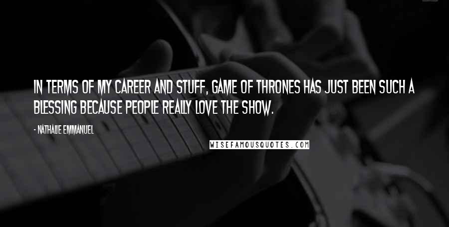 Nathalie Emmanuel Quotes: In terms of my career and stuff, Game of Thrones has just been such a blessing because people really love the show.