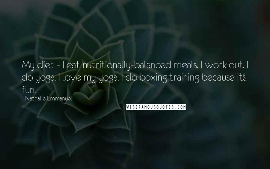 Nathalie Emmanuel Quotes: My diet - I eat nutritionally-balanced meals. I work out. I do yoga. I love my yoga. I do boxing training because it's fun.