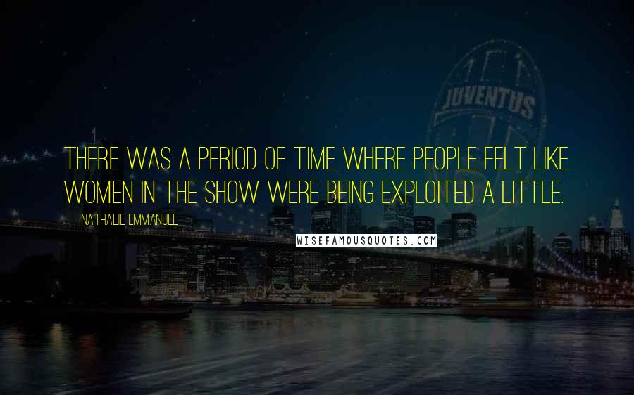 Nathalie Emmanuel Quotes: There was a period of time where people felt like women in the show were being exploited a little.