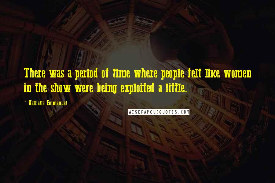 Nathalie Emmanuel Quotes: There was a period of time where people felt like women in the show were being exploited a little.