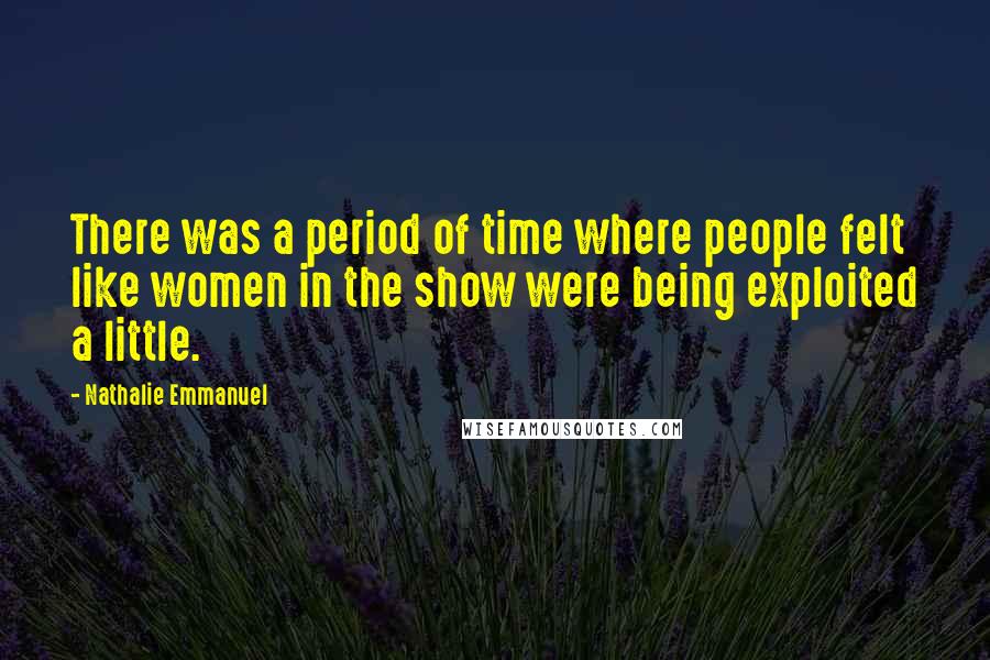 Nathalie Emmanuel Quotes: There was a period of time where people felt like women in the show were being exploited a little.