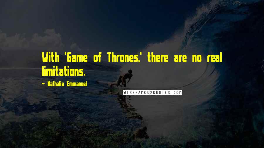 Nathalie Emmanuel Quotes: With 'Game of Thrones,' there are no real limitations.