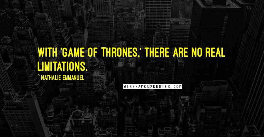 Nathalie Emmanuel Quotes: With 'Game of Thrones,' there are no real limitations.