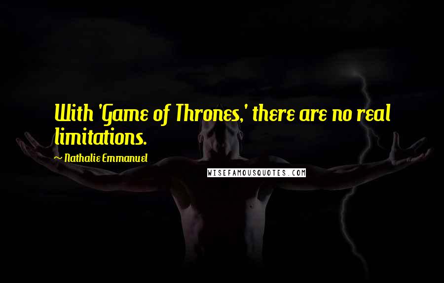 Nathalie Emmanuel Quotes: With 'Game of Thrones,' there are no real limitations.