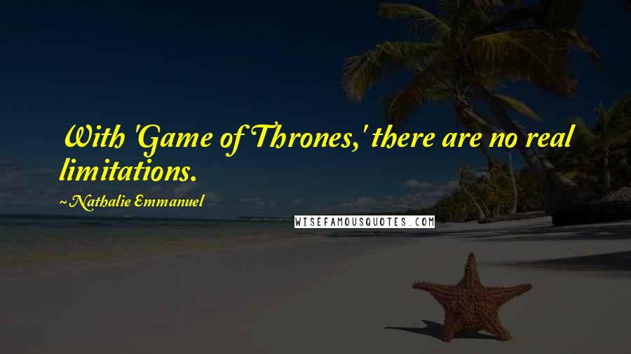Nathalie Emmanuel Quotes: With 'Game of Thrones,' there are no real limitations.
