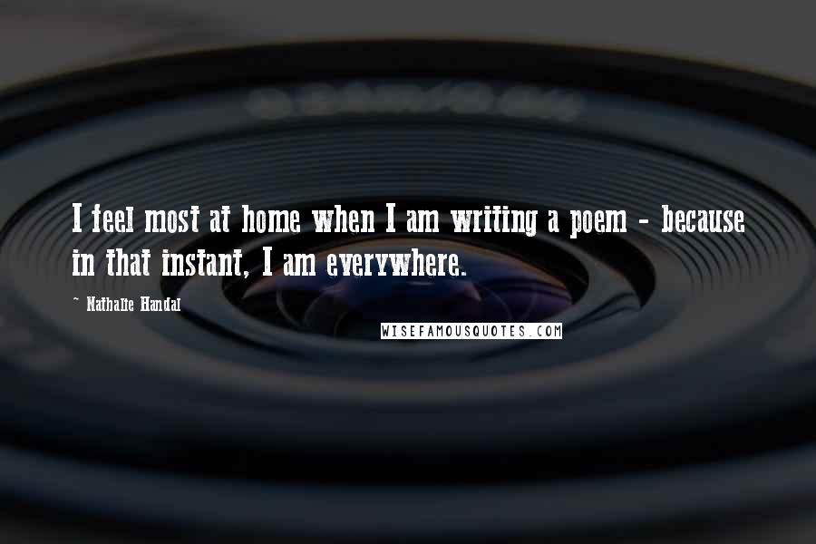 Nathalie Handal Quotes: I feel most at home when I am writing a poem - because in that instant, I am everywhere.