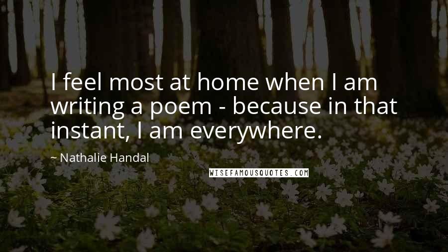 Nathalie Handal Quotes: I feel most at home when I am writing a poem - because in that instant, I am everywhere.