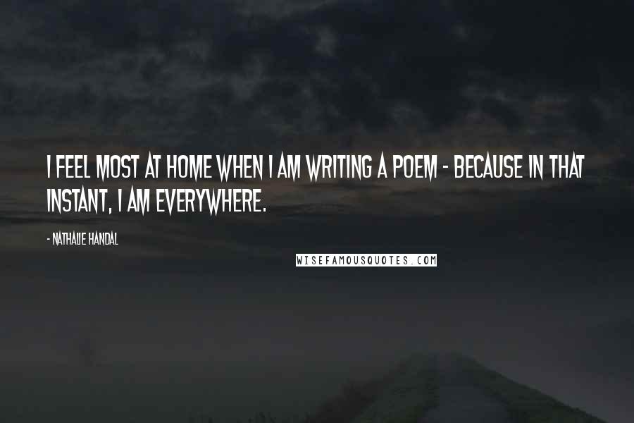 Nathalie Handal Quotes: I feel most at home when I am writing a poem - because in that instant, I am everywhere.