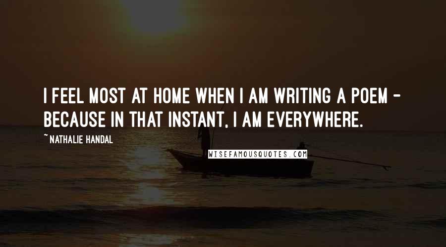 Nathalie Handal Quotes: I feel most at home when I am writing a poem - because in that instant, I am everywhere.