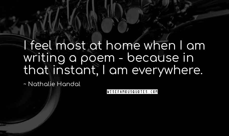 Nathalie Handal Quotes: I feel most at home when I am writing a poem - because in that instant, I am everywhere.