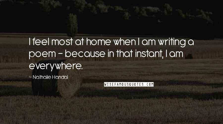 Nathalie Handal Quotes: I feel most at home when I am writing a poem - because in that instant, I am everywhere.