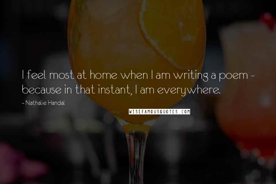 Nathalie Handal Quotes: I feel most at home when I am writing a poem - because in that instant, I am everywhere.