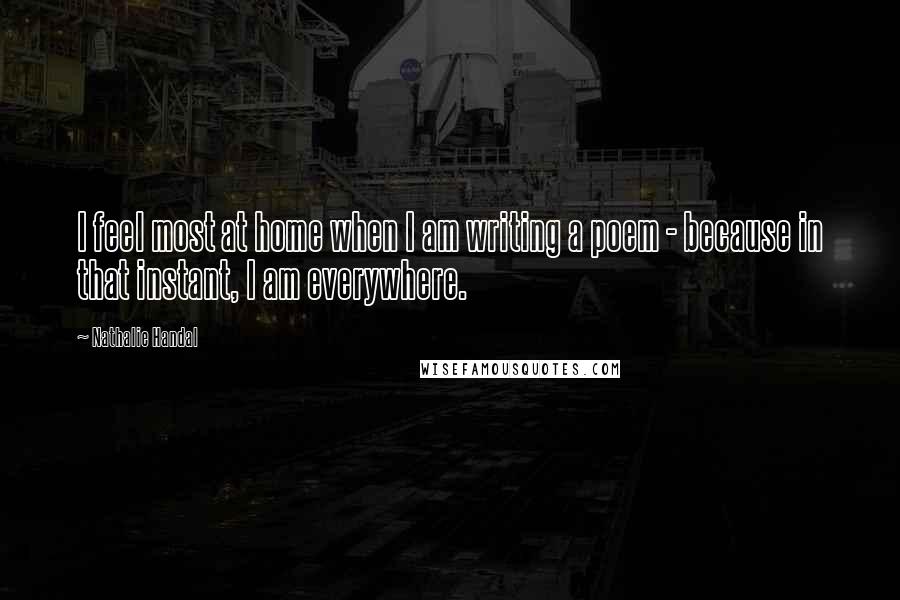 Nathalie Handal Quotes: I feel most at home when I am writing a poem - because in that instant, I am everywhere.