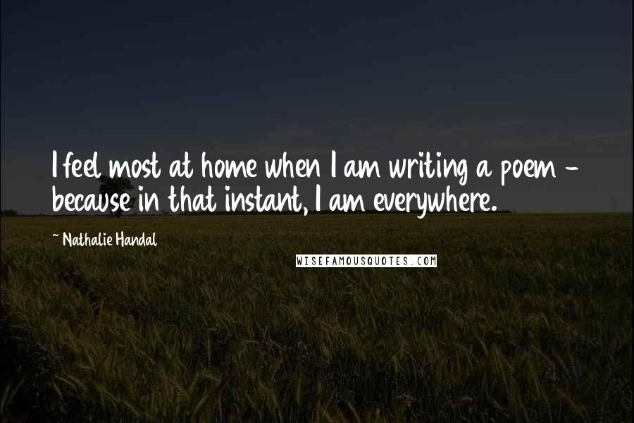 Nathalie Handal Quotes: I feel most at home when I am writing a poem - because in that instant, I am everywhere.