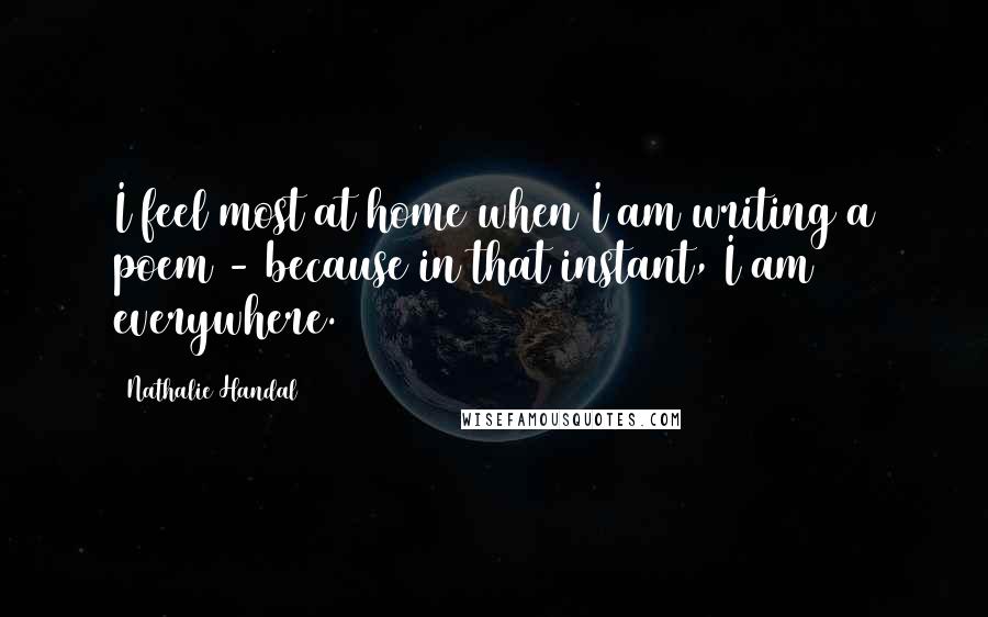 Nathalie Handal Quotes: I feel most at home when I am writing a poem - because in that instant, I am everywhere.