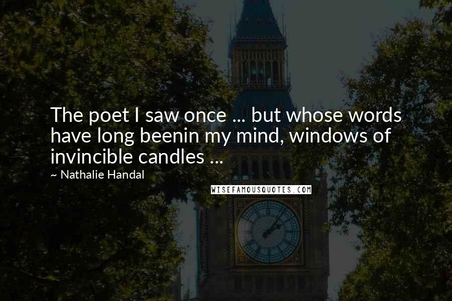 Nathalie Handal Quotes: The poet I saw once ... but whose words have long beenin my mind, windows of invincible candles ...