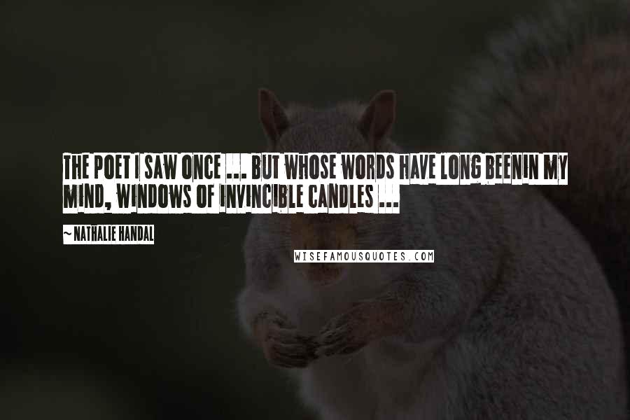 Nathalie Handal Quotes: The poet I saw once ... but whose words have long beenin my mind, windows of invincible candles ...