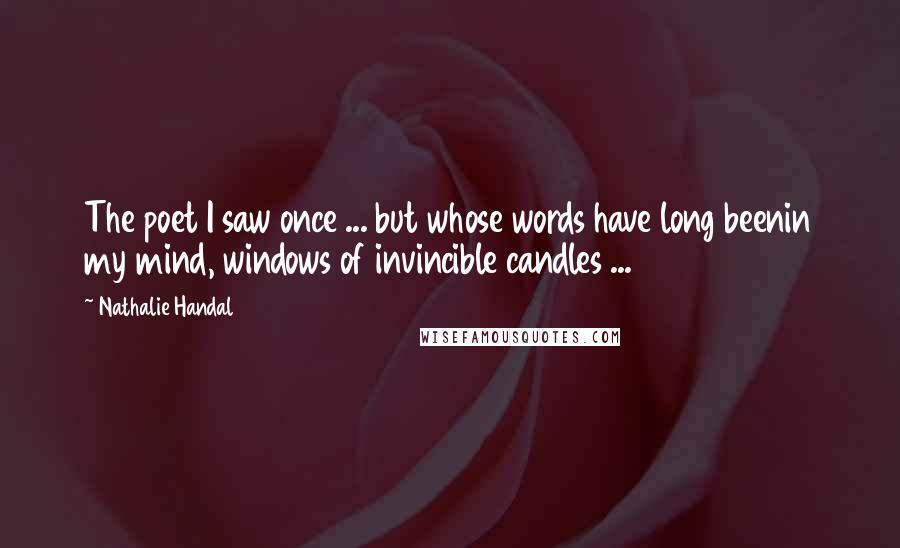 Nathalie Handal Quotes: The poet I saw once ... but whose words have long beenin my mind, windows of invincible candles ...