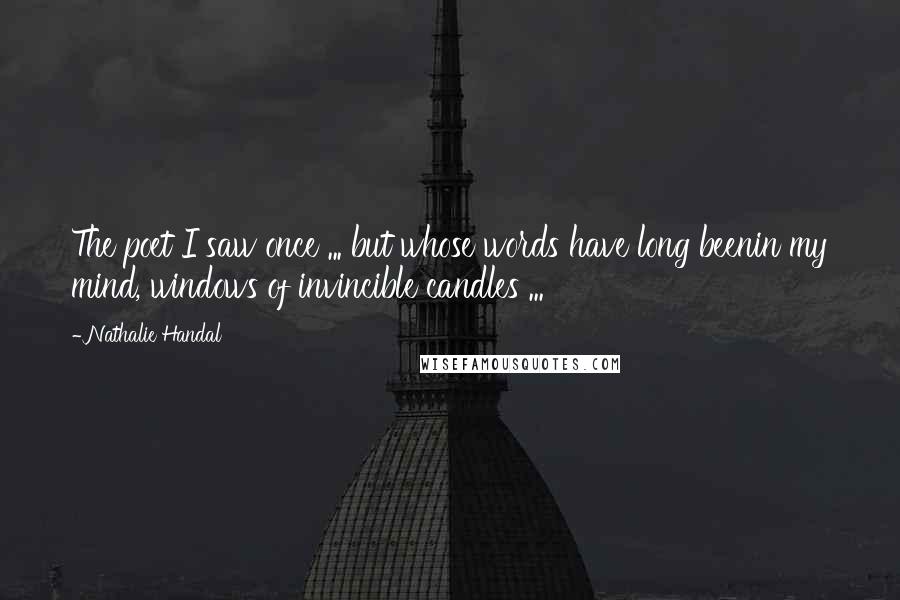Nathalie Handal Quotes: The poet I saw once ... but whose words have long beenin my mind, windows of invincible candles ...