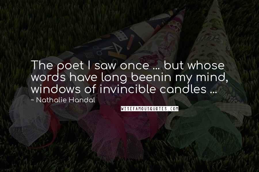 Nathalie Handal Quotes: The poet I saw once ... but whose words have long beenin my mind, windows of invincible candles ...