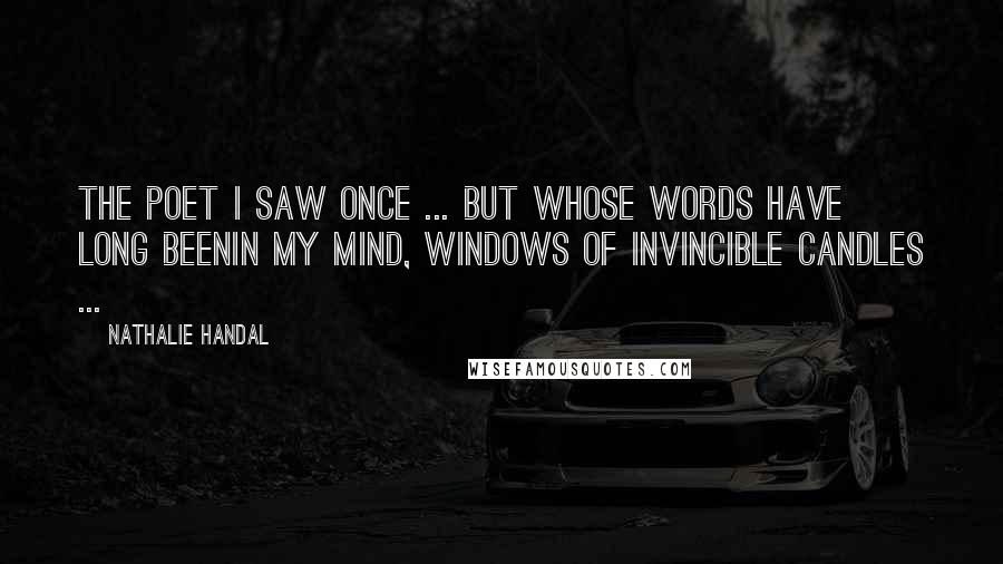 Nathalie Handal Quotes: The poet I saw once ... but whose words have long beenin my mind, windows of invincible candles ...