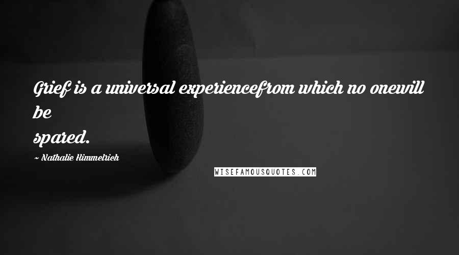 Nathalie Himmelrich Quotes: Grief is a universal experiencefrom which no onewill be spared.