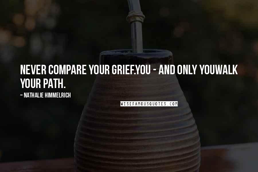 Nathalie Himmelrich Quotes: Never compare your grief.You - and only youwalk your path.