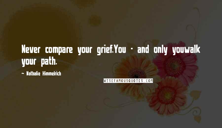Nathalie Himmelrich Quotes: Never compare your grief.You - and only youwalk your path.
