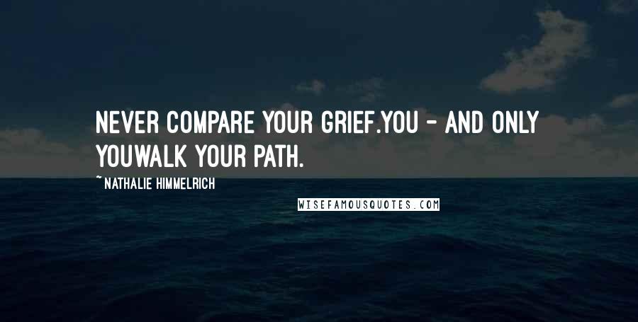 Nathalie Himmelrich Quotes: Never compare your grief.You - and only youwalk your path.