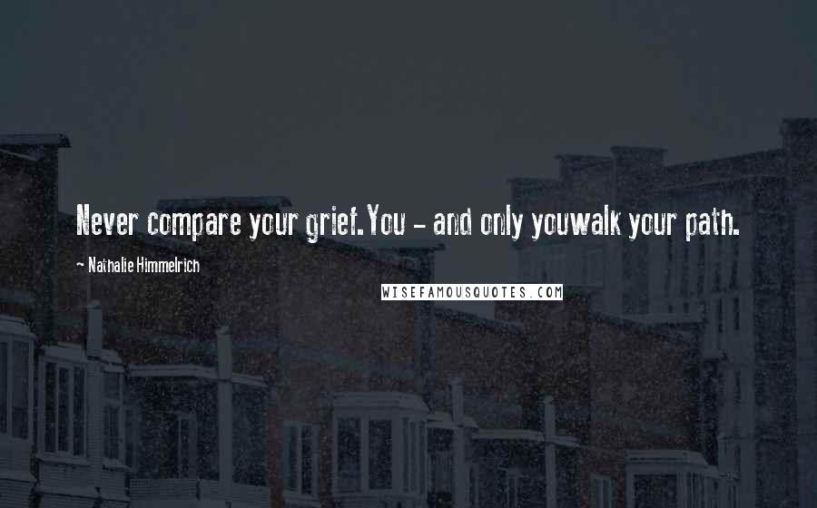 Nathalie Himmelrich Quotes: Never compare your grief.You - and only youwalk your path.