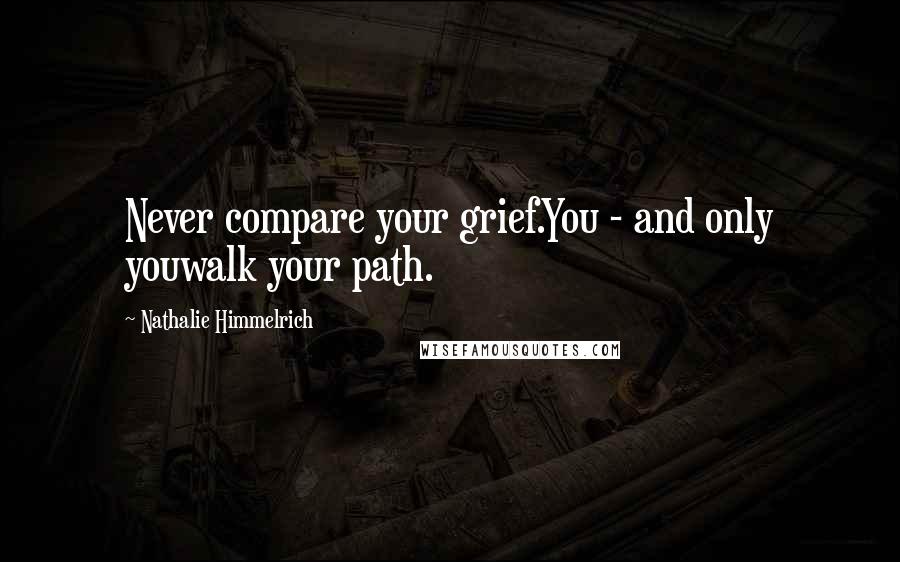 Nathalie Himmelrich Quotes: Never compare your grief.You - and only youwalk your path.