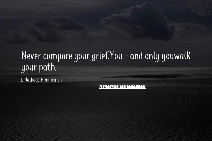 Nathalie Himmelrich Quotes: Never compare your grief.You - and only youwalk your path.