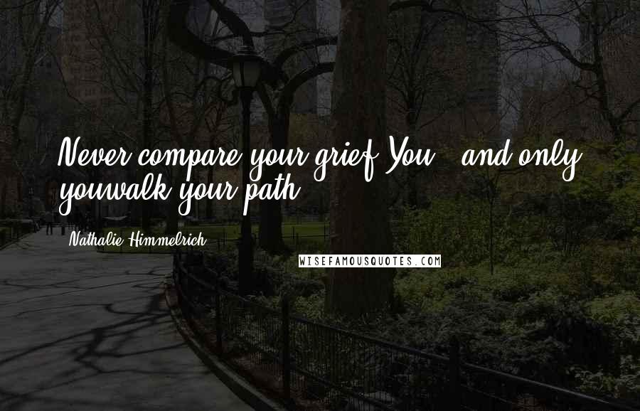 Nathalie Himmelrich Quotes: Never compare your grief.You - and only youwalk your path.