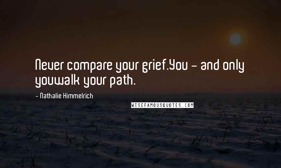 Nathalie Himmelrich Quotes: Never compare your grief.You - and only youwalk your path.