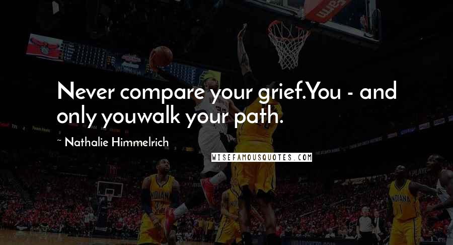 Nathalie Himmelrich Quotes: Never compare your grief.You - and only youwalk your path.