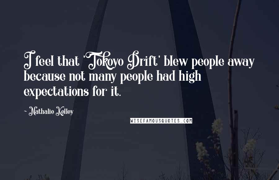 Nathalie Kelley Quotes: I feel that 'Tokoyo Drift' blew people away because not many people had high expectations for it.