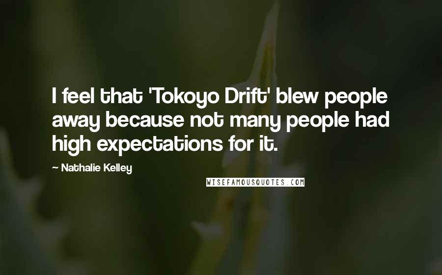 Nathalie Kelley Quotes: I feel that 'Tokoyo Drift' blew people away because not many people had high expectations for it.