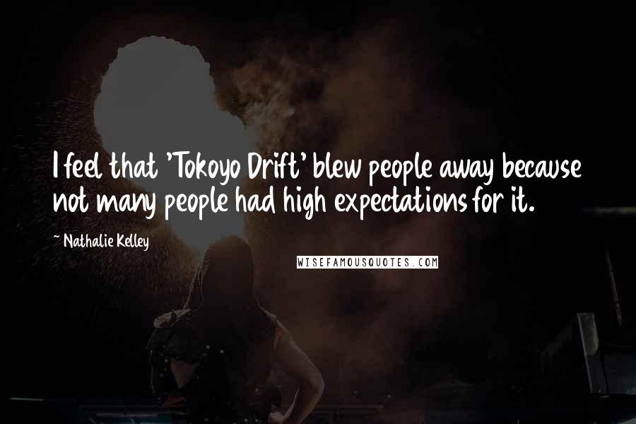 Nathalie Kelley Quotes: I feel that 'Tokoyo Drift' blew people away because not many people had high expectations for it.