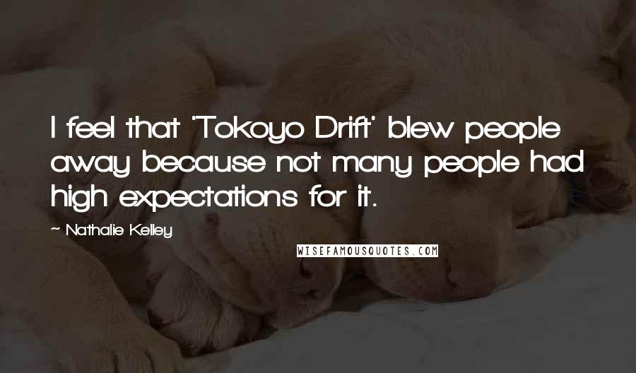 Nathalie Kelley Quotes: I feel that 'Tokoyo Drift' blew people away because not many people had high expectations for it.