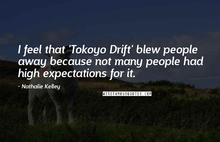 Nathalie Kelley Quotes: I feel that 'Tokoyo Drift' blew people away because not many people had high expectations for it.