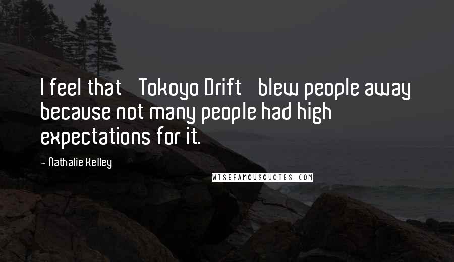 Nathalie Kelley Quotes: I feel that 'Tokoyo Drift' blew people away because not many people had high expectations for it.