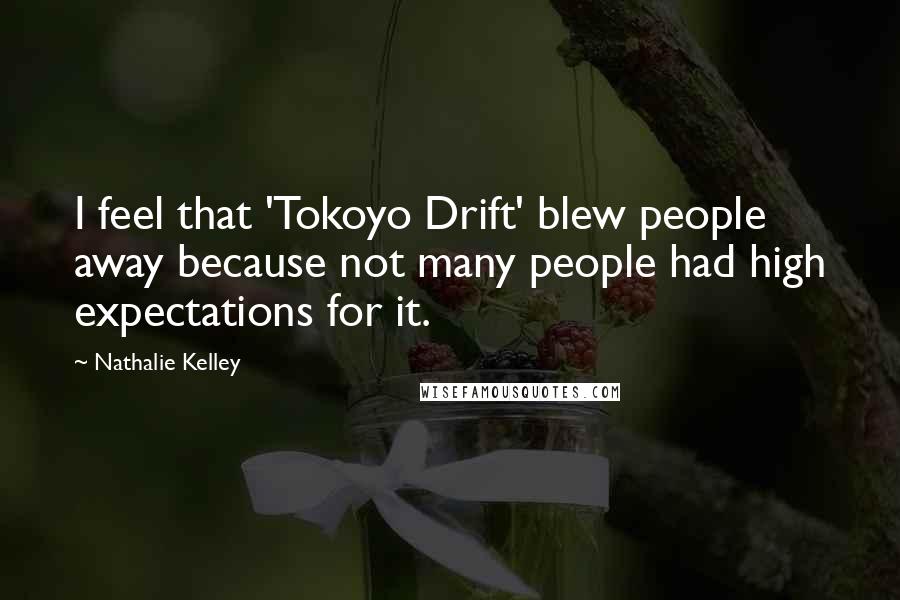 Nathalie Kelley Quotes: I feel that 'Tokoyo Drift' blew people away because not many people had high expectations for it.