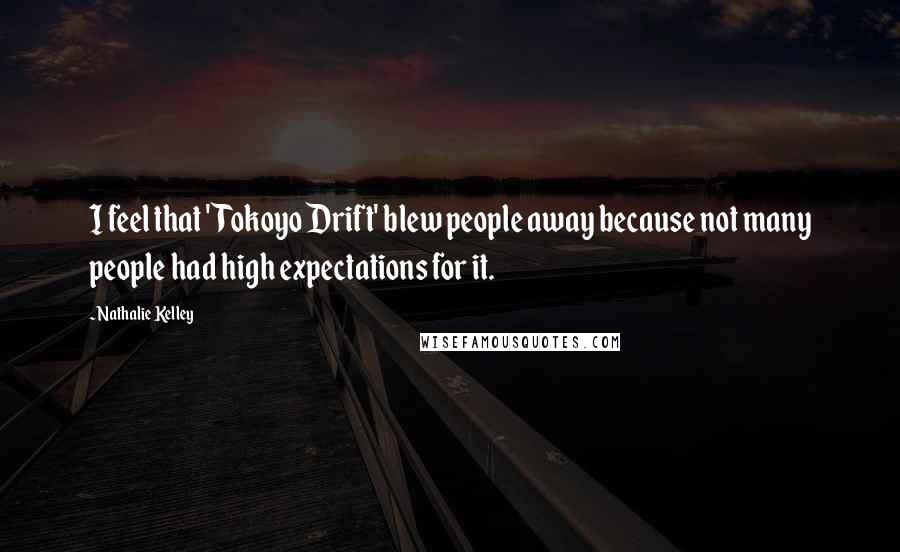 Nathalie Kelley Quotes: I feel that 'Tokoyo Drift' blew people away because not many people had high expectations for it.