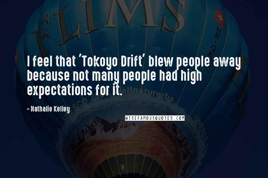 Nathalie Kelley Quotes: I feel that 'Tokoyo Drift' blew people away because not many people had high expectations for it.