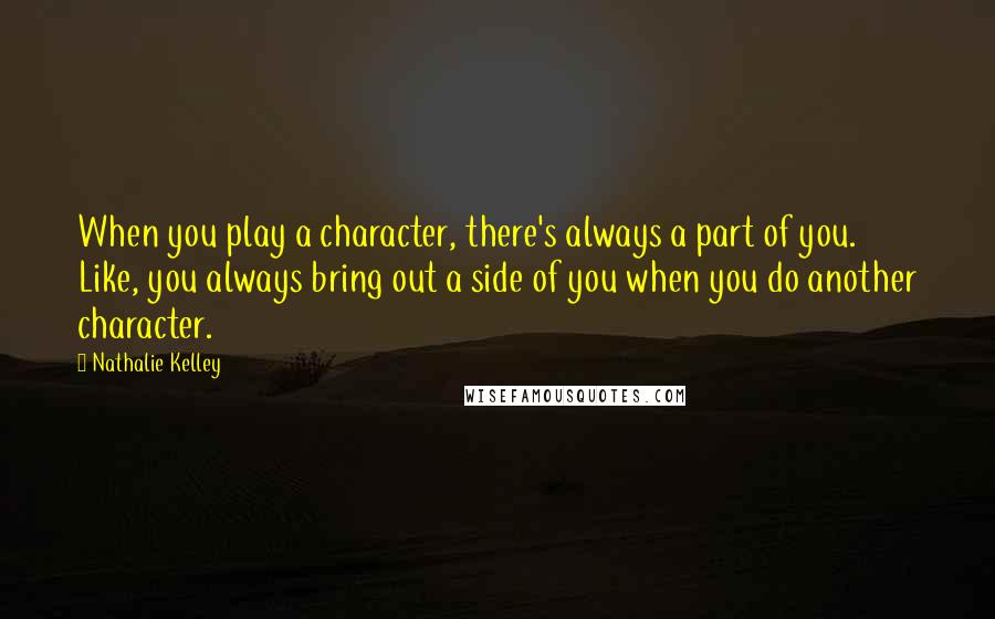 Nathalie Kelley Quotes: When you play a character, there's always a part of you. Like, you always bring out a side of you when you do another character.