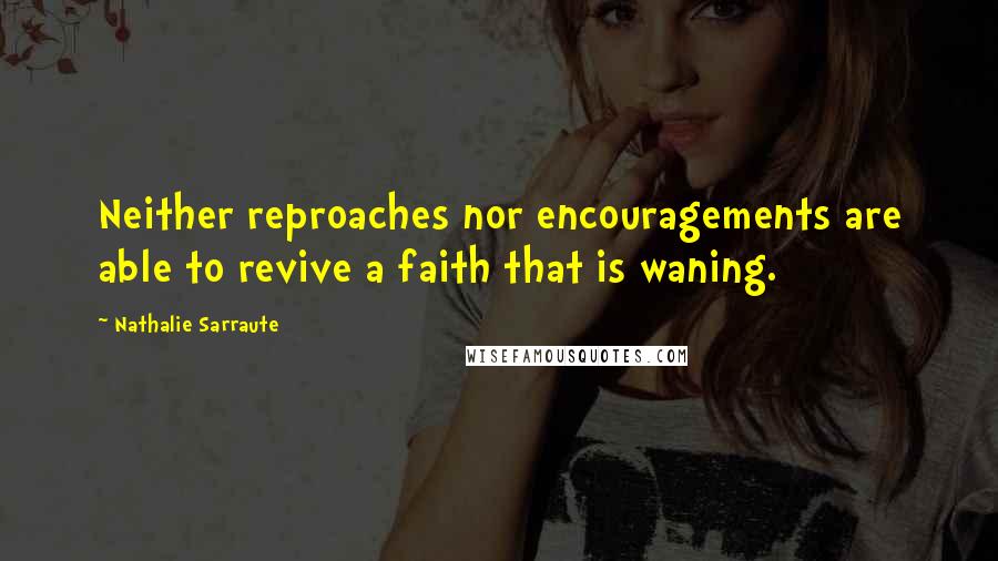 Nathalie Sarraute Quotes: Neither reproaches nor encouragements are able to revive a faith that is waning.