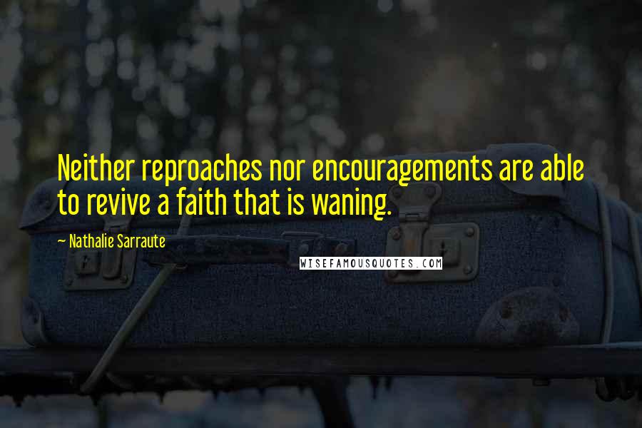 Nathalie Sarraute Quotes: Neither reproaches nor encouragements are able to revive a faith that is waning.