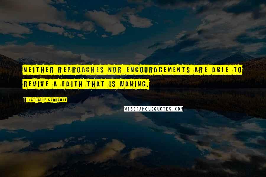 Nathalie Sarraute Quotes: Neither reproaches nor encouragements are able to revive a faith that is waning.