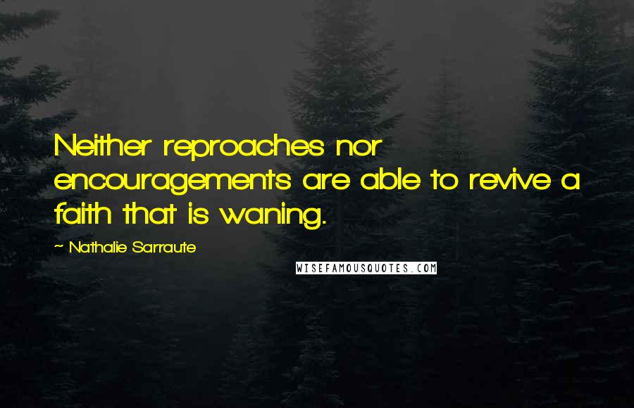 Nathalie Sarraute Quotes: Neither reproaches nor encouragements are able to revive a faith that is waning.