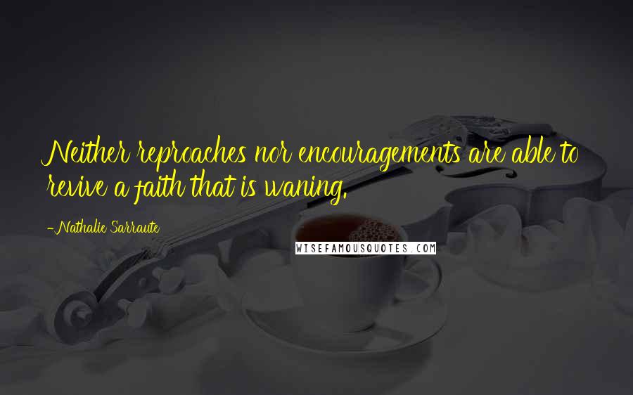 Nathalie Sarraute Quotes: Neither reproaches nor encouragements are able to revive a faith that is waning.